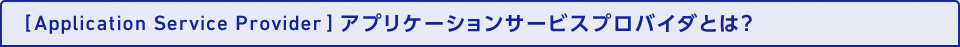 [Application Service Provider]アプリケーションサービスプロバイダとは？