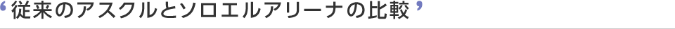 従来のアスクルとソロエルアリーナの比較