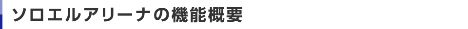 ソロエルアリーナの機能概要