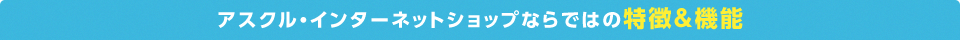 アスクル・インターネットショップならではの特徴＆機能