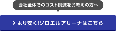 会社全体でのコスト削減をお考えの方へ より安く！ソロエルアリーナはこちら