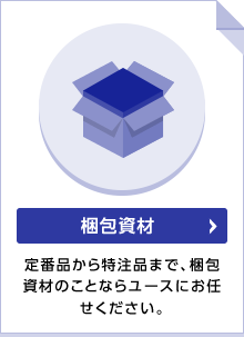 梱包資材 定番品から特注品まで、梱包資材のことならユースにお任せください。