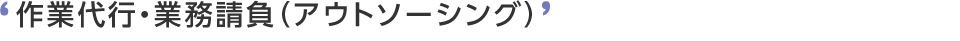 作業代行・業務請負（アウトソーシング）